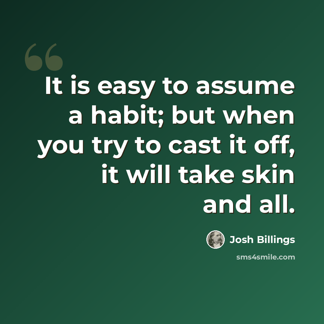 “It is easy to assume a habit; but when you try to cast it off, it will take skin and all.” quote by Josh Billings