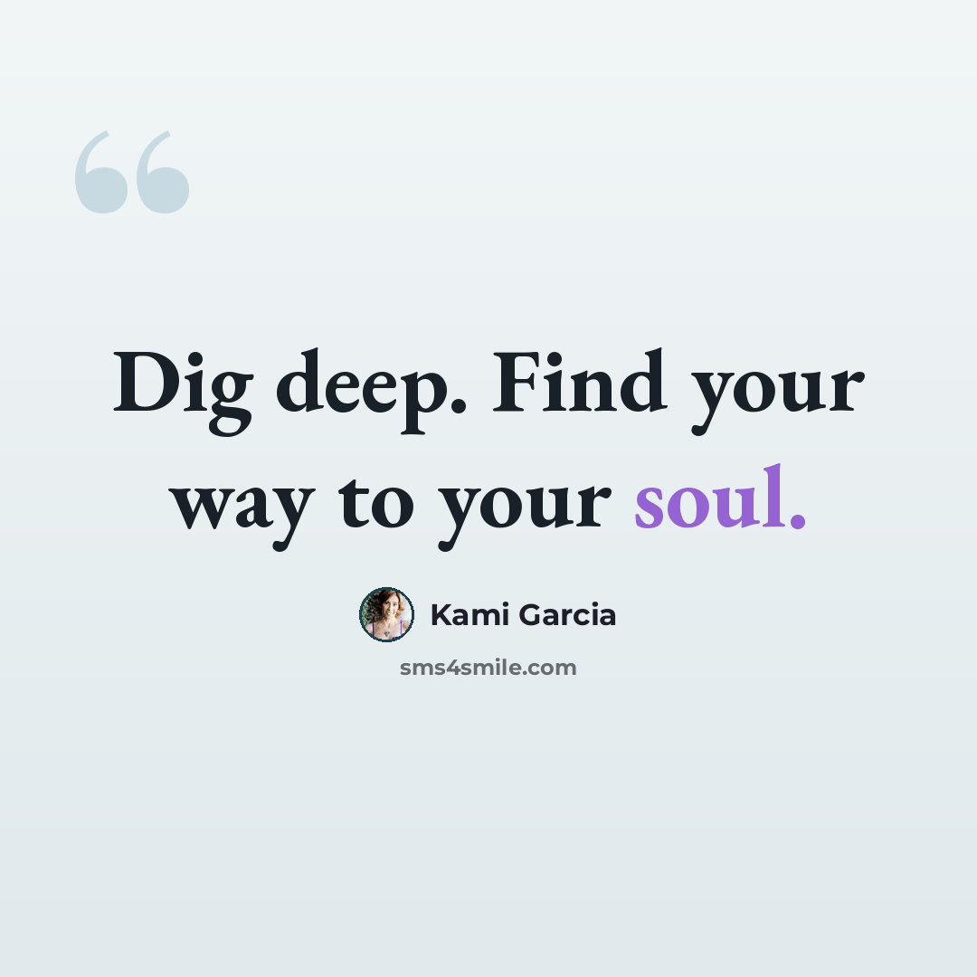 “Dig deep. Find your way to your soul.” quote by Kami Garcia