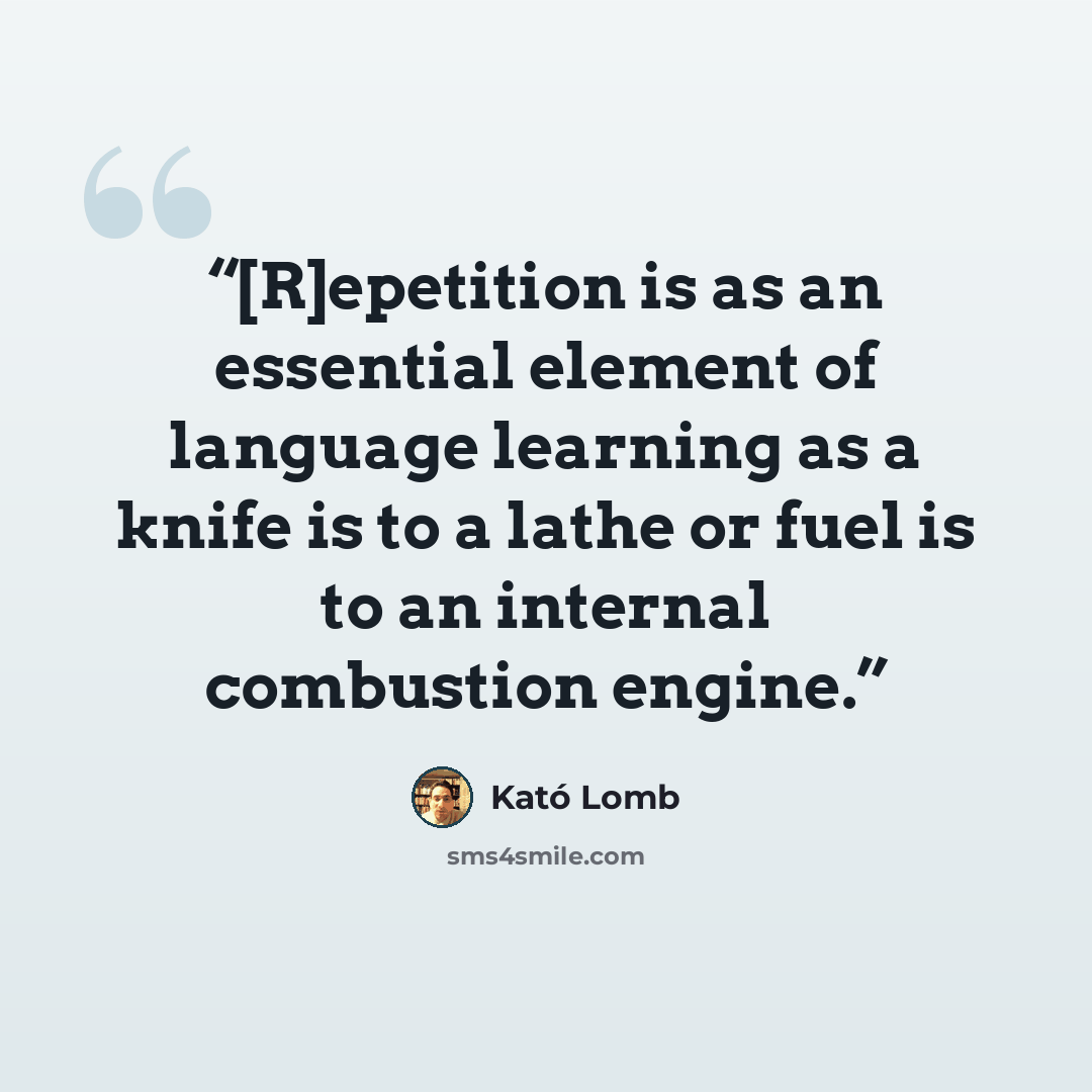 “[R]epetition is as an essential element of language learning as a knife is to a lathe or fuel is to an internal combustion engine.” quote by Kató Lomb