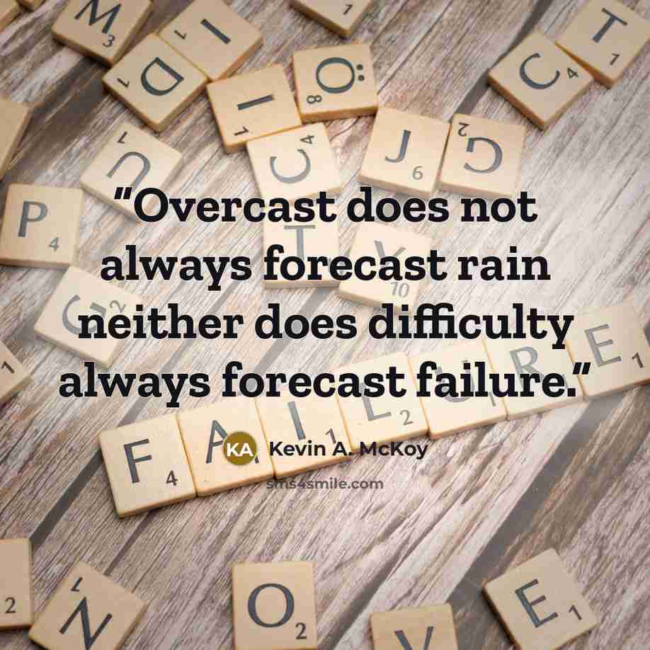 “Overcast does not always forecast rain neither does difficulty always forecast failure.” quote by Kevin A. McKoy