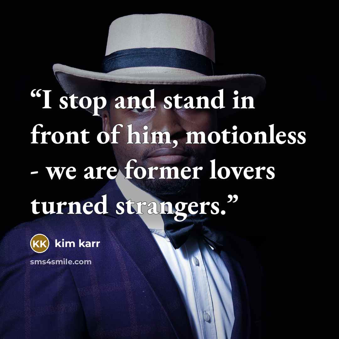 “I stop and stand in front of him, motionless - we are former lovers turned strangers.” quote by Kim Karr