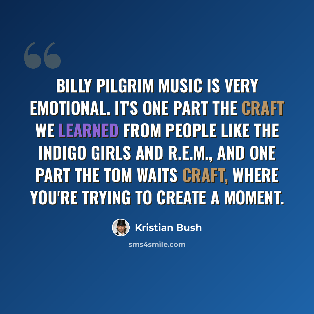 “Billy Pilgrim music is very emotional. It's one part the craft we learned from people like the Indigo Girls and R.E.M., and one part the Tom Waits craft, where you're trying to create a moment.” quote by Kristian Bush