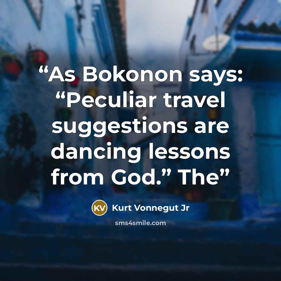 “As Bokonon says: “Peculiar travel suggestions are dancing lessons from God.” The” quote by Kurt Vonnegut Jr