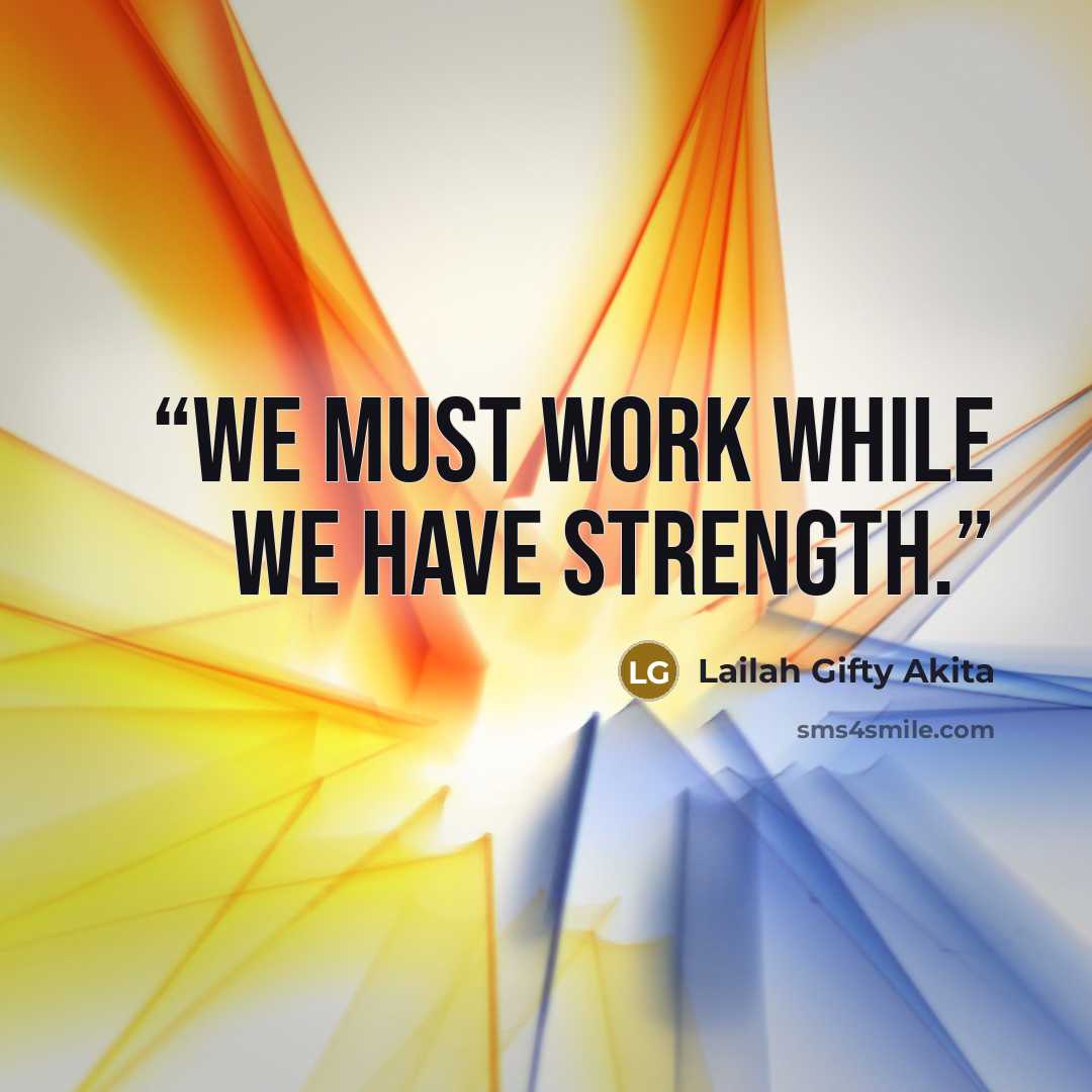 “We must work while we have strength.” quote by Lailah Gifty Akita