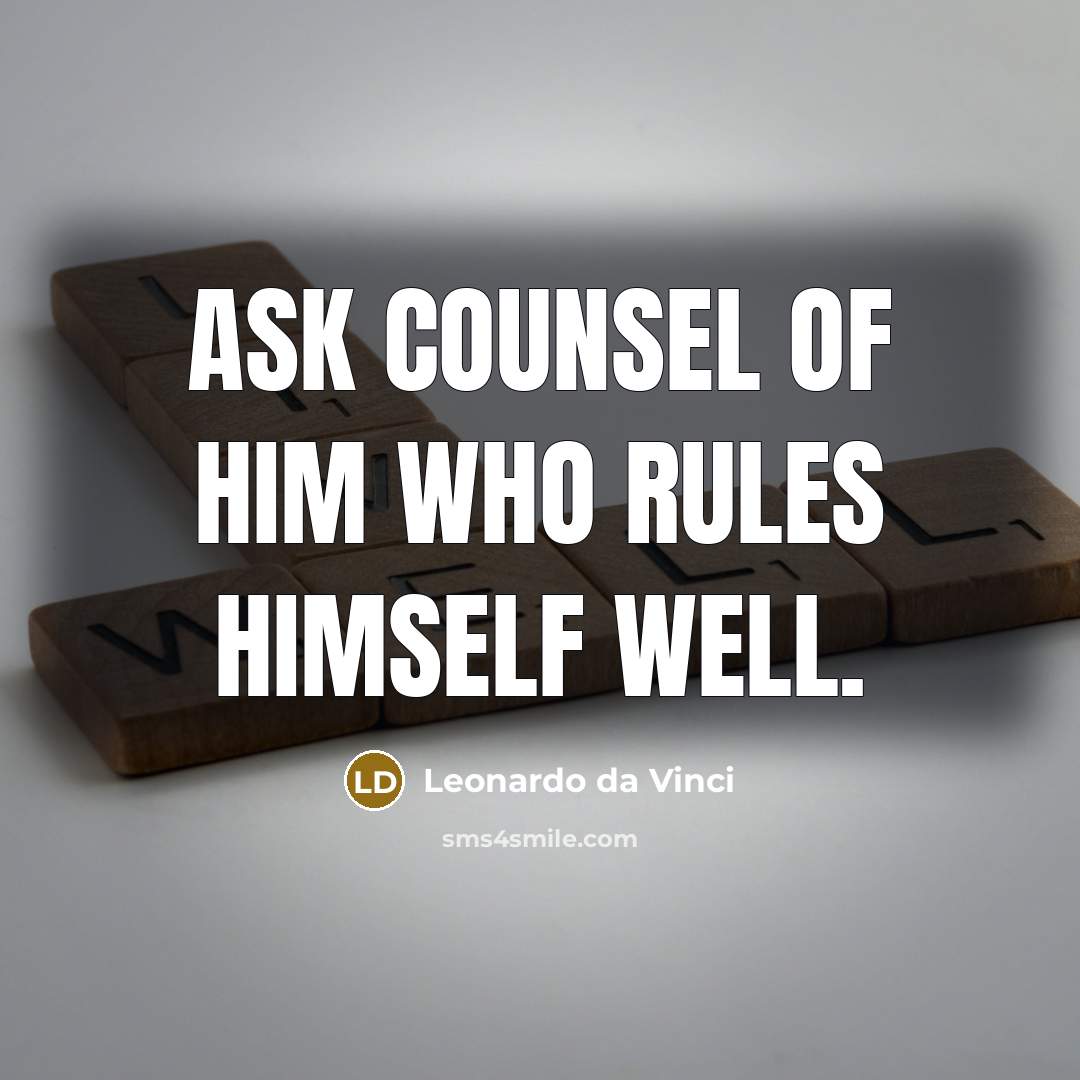 “Ask counsel of him who rules himself well.” quote by Leonardo da Vinci