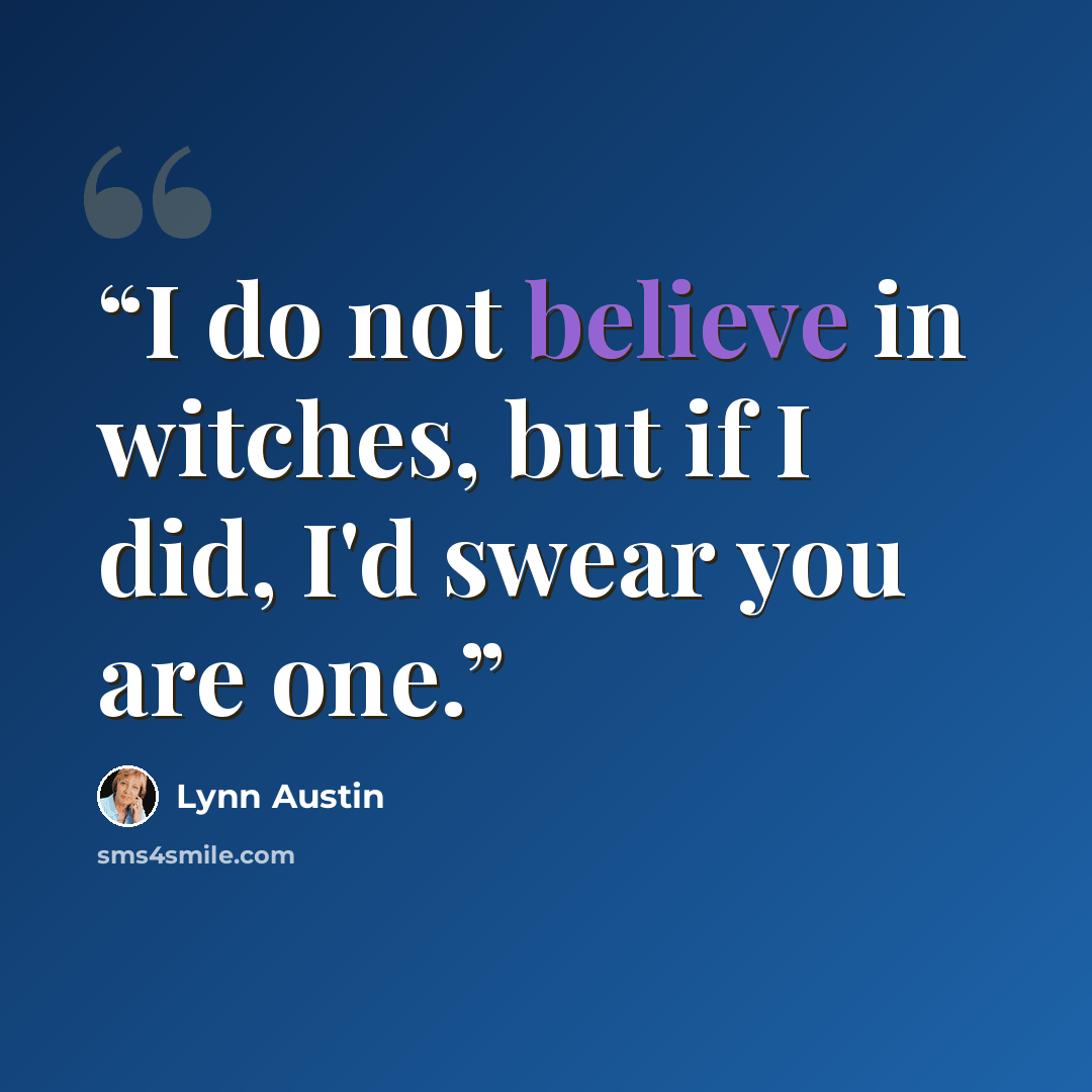 “I do not believe in witches, but if I did, I'd swear you are one.” quote by Lynn Austin