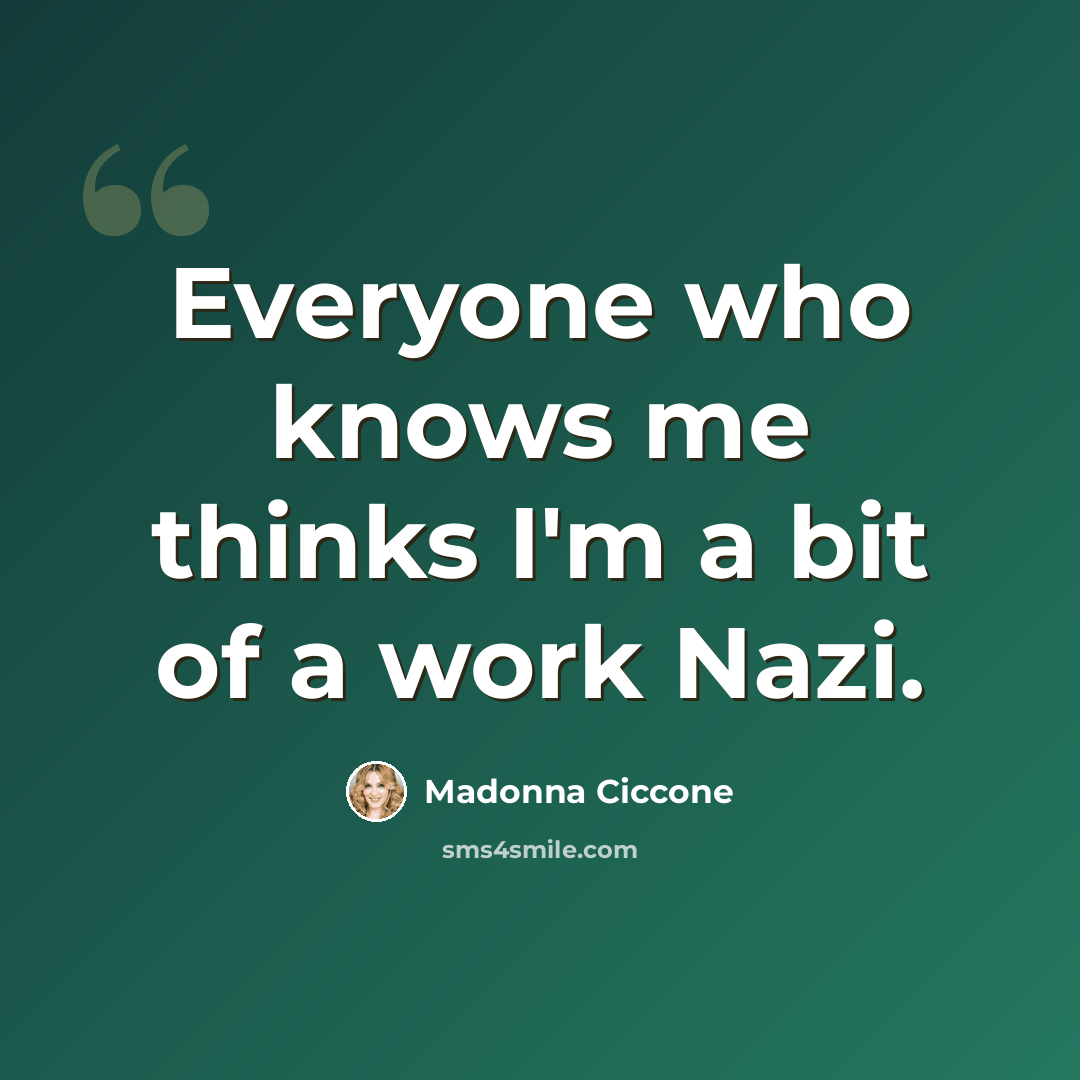 “Everyone who knows me thinks I'm a bit of a work Nazi.” quote by Madonna Ciccone