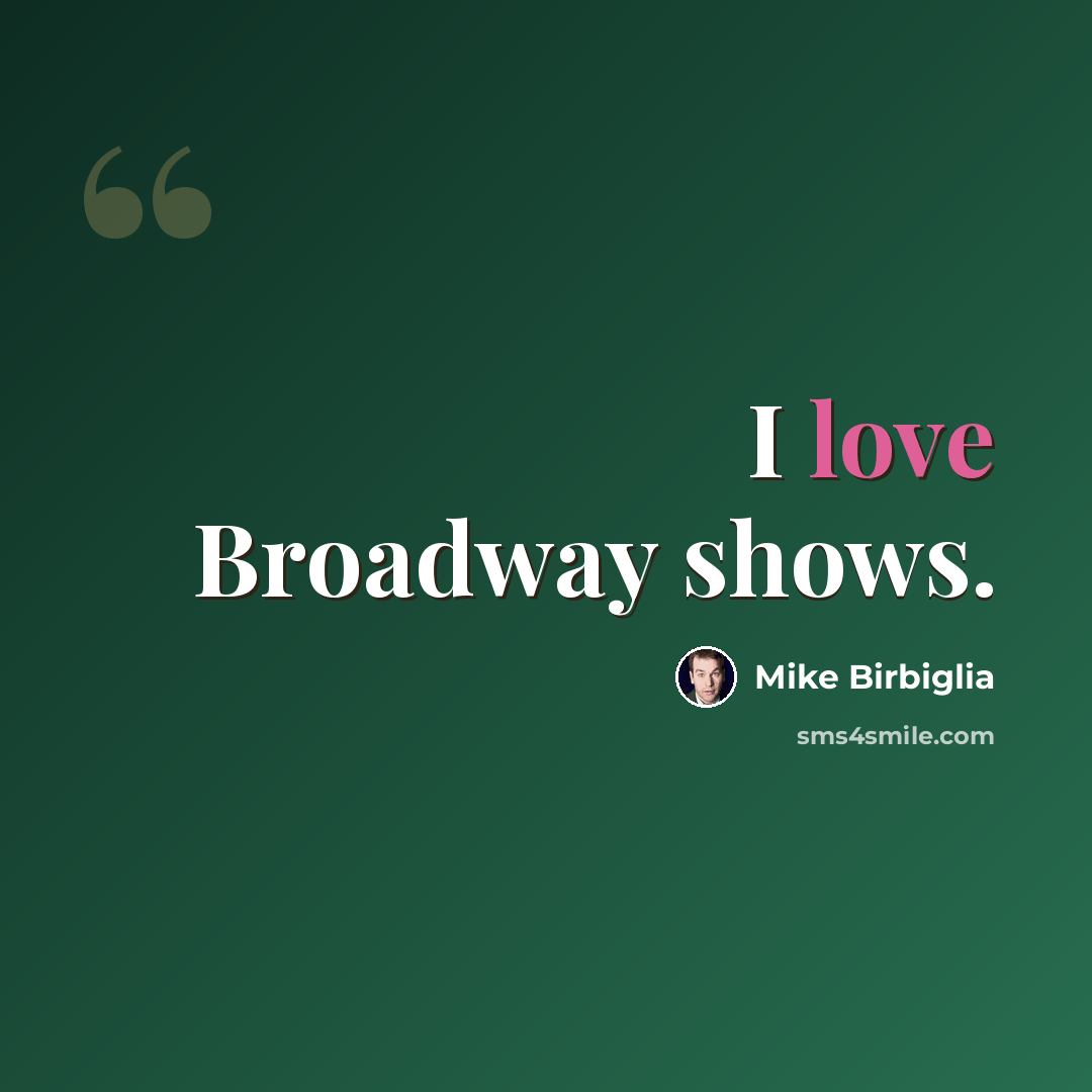 “I love Broadway shows.” quote by Mike Birbiglia