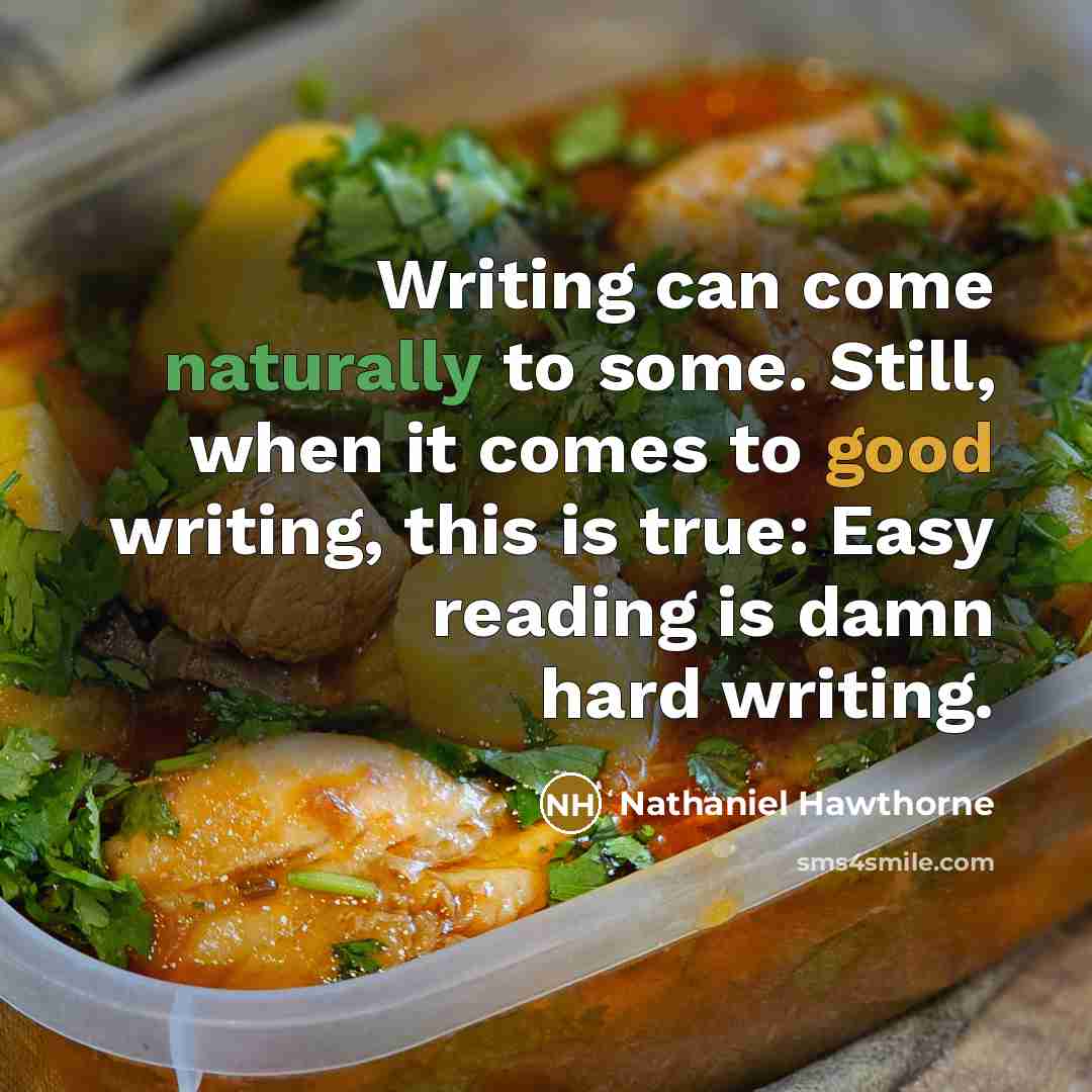 “Writing can come naturally to some. Still, when it comes to good writing, this is true: Easy reading is damn hard writing.” quote by Nathaniel Hawthorne