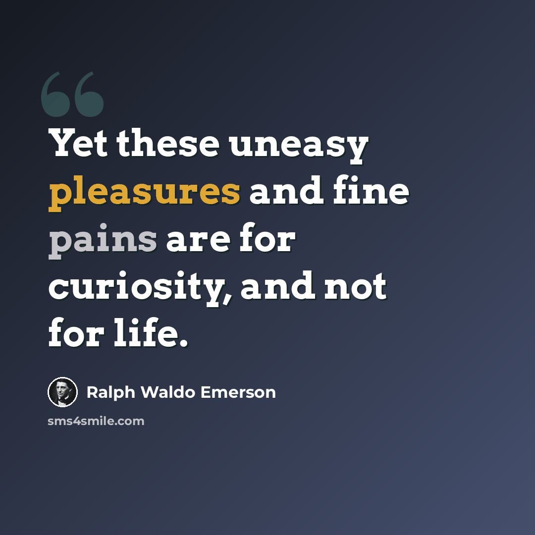 “Yet these uneasy pleasures and fine pains are for curiosity, and not for life.” quote by Ralph Waldo Emerson