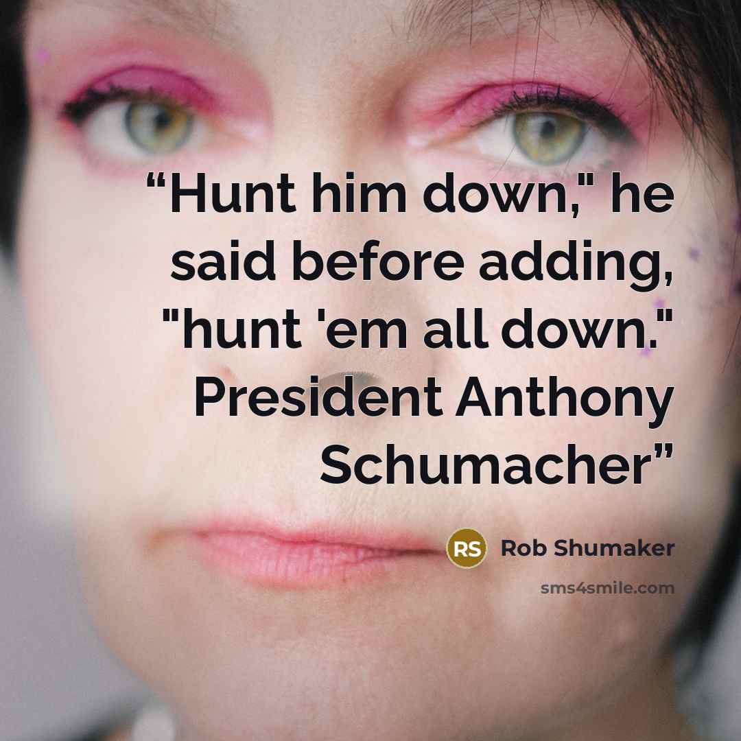 “Hunt him down," he said before adding, "hunt 'em all down." President Anthony Schumacher” quote by Rob Shumaker