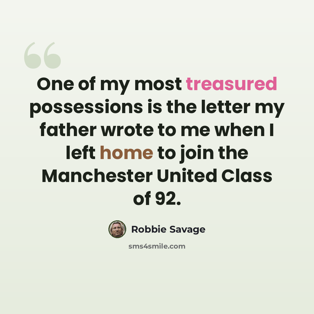 “One of my most treasured possessions is the letter my father wrote to me when I left home to join the Manchester United Class of 92.” quote by Robbie Savage