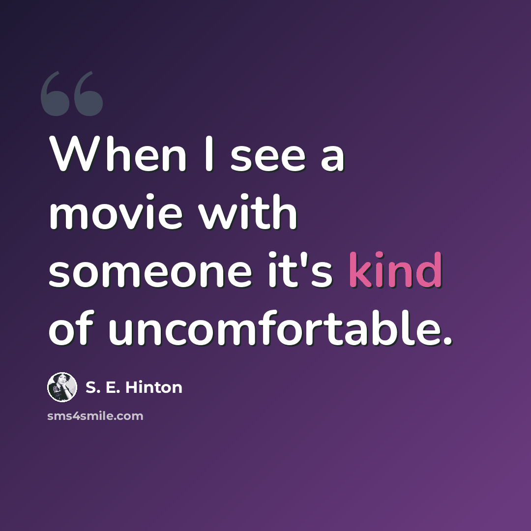 “When I see a movie with someone it's kind of uncomfortable.” quote by S. E. Hinton