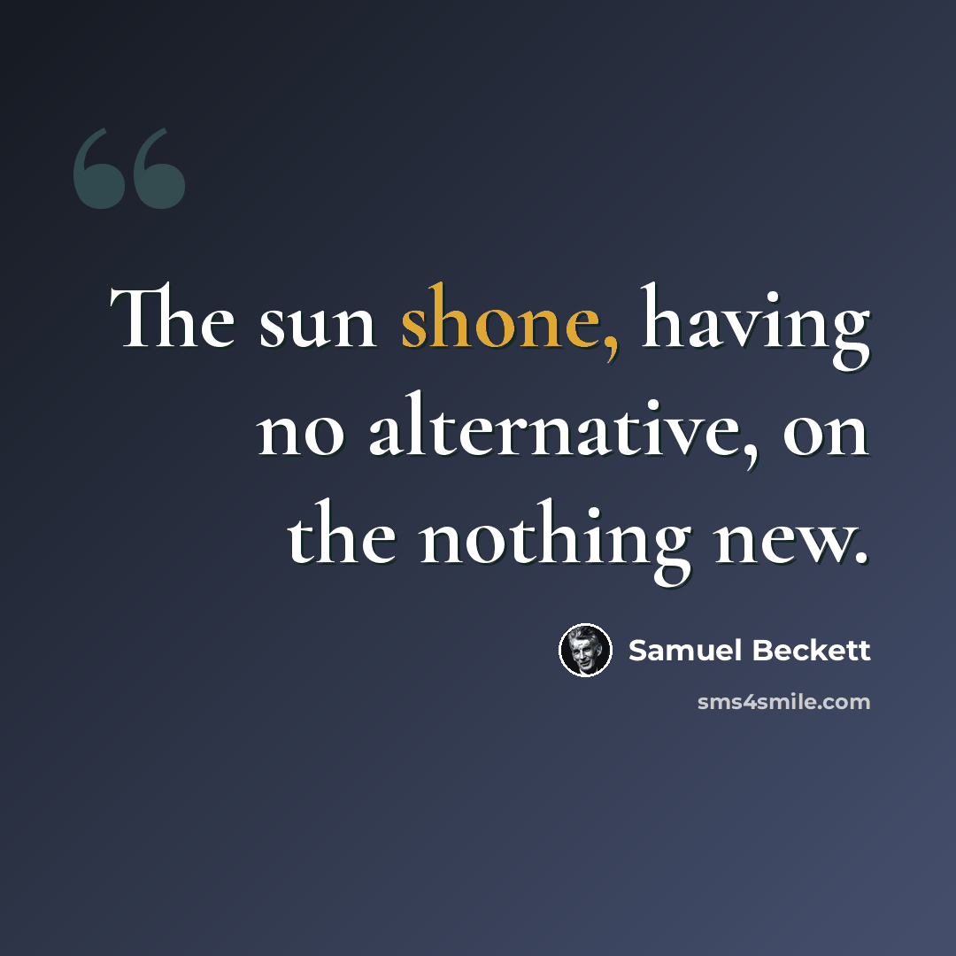 “The sun shone, having no alternative, on the nothing new.” quote by Samuel Beckett
