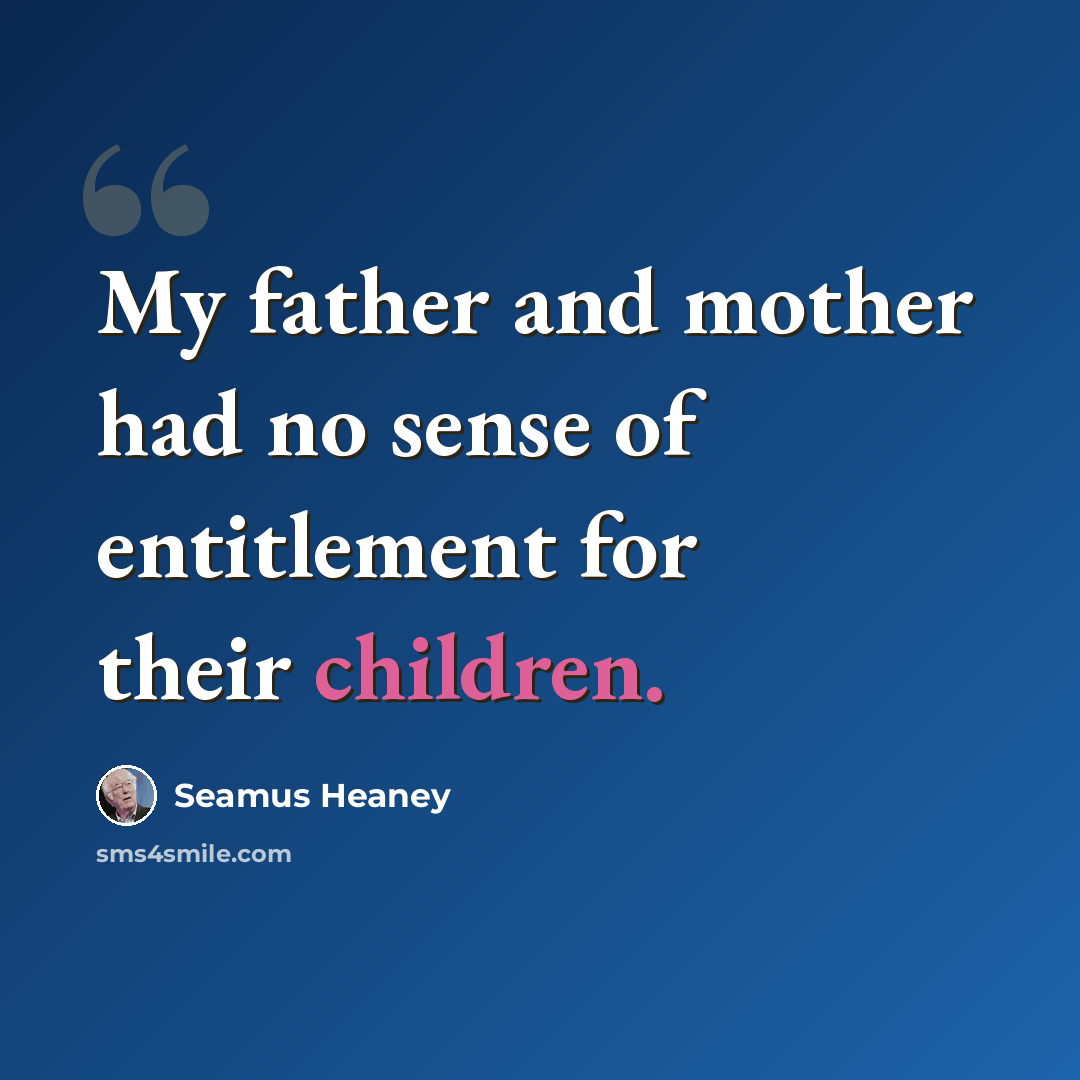 “My father and mother had no sense of entitlement for their children.” quote by Seamus Heaney