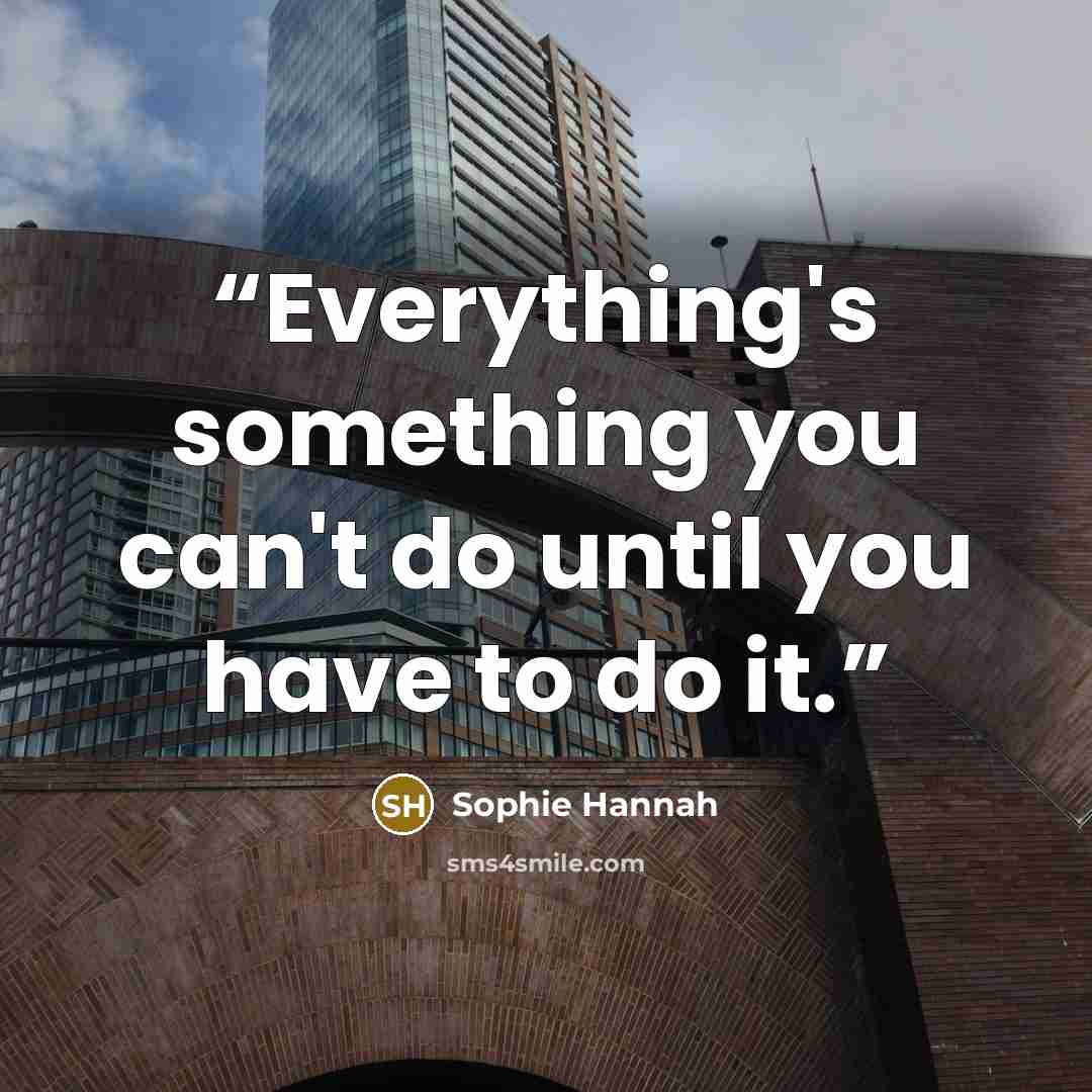 “Everything's something you can't do until you have to do it.” quote by Sophie Hannah