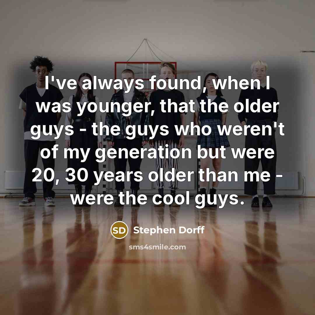 “I've always found, when I was younger, that the older guys - the guys who weren't of my generation but were 20, 30 years older than me - were the cool guys.” quote by Stephen Dorff