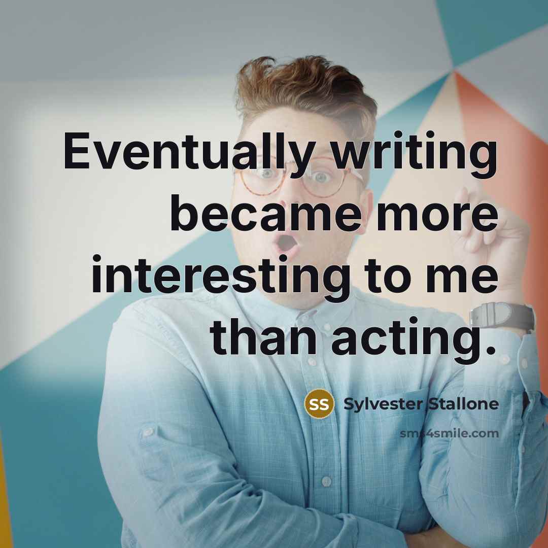 “Eventually writing became more interesting to me than acting.” quote by Sylvester Stallone