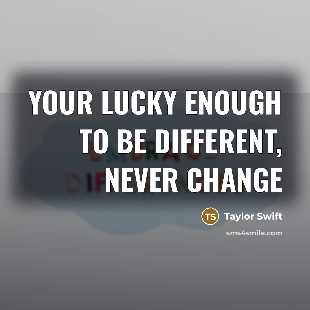 “Your lucky enough to be different, never change” quote by Taylor Swift