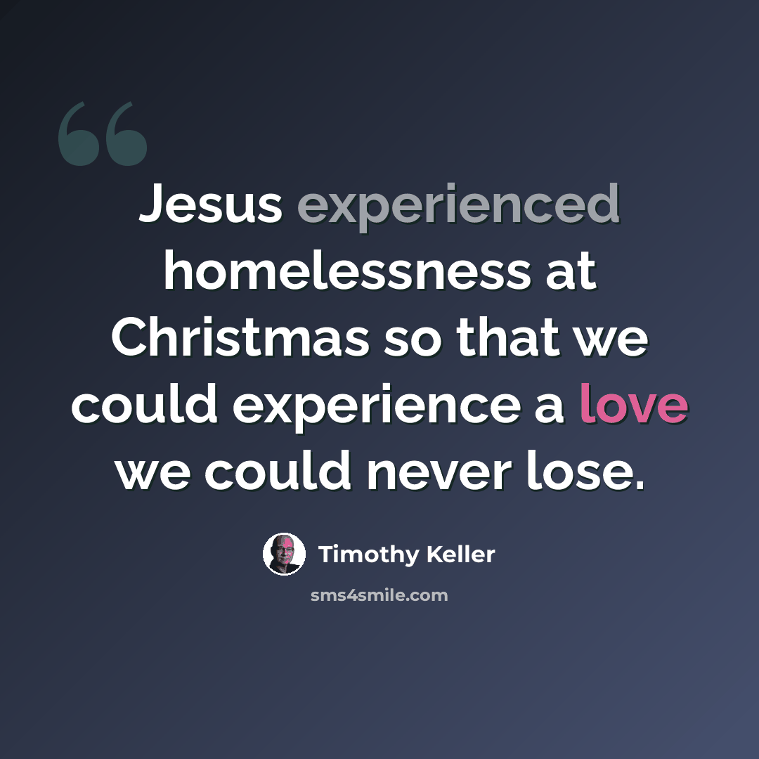 “Jesus experienced homelessness at Christmas so that we could experience a love we could never lose.” quote by Timothy Keller