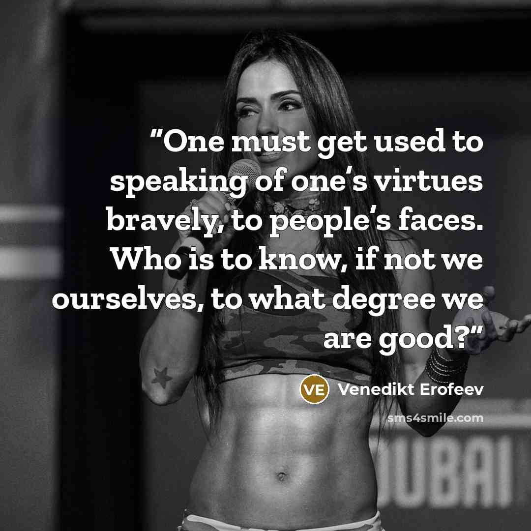 “One must get used to speaking of one’s virtues bravely, to people’s faces. Who is to know, if not we ourselves, to what degree we are good?” quote by Venedikt Erofeev
