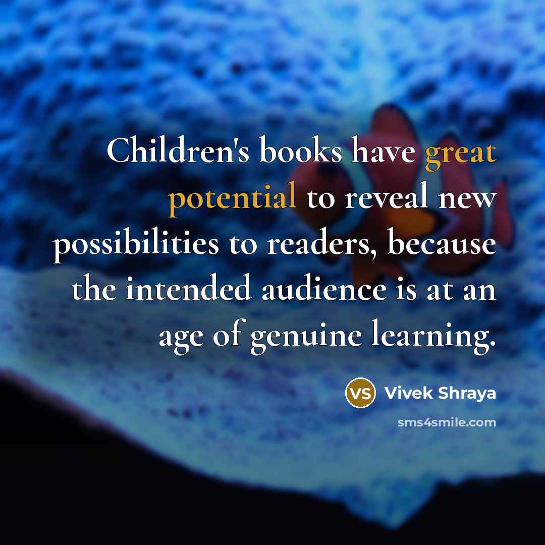 “Children's books have great potential to reveal new possibilities to readers, because the intended audience is at an age of genuine learning.” quote by Vivek Shraya