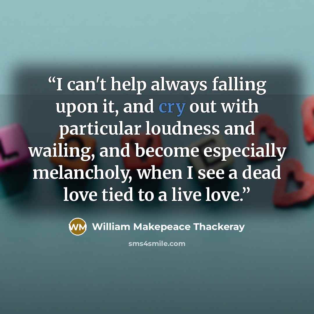 “I can't help always falling upon it, and cry out with particular loudness and wailing, and become especially melancholy, when I see a dead love tied to a live love.” quote by William Makepeace Thackeray