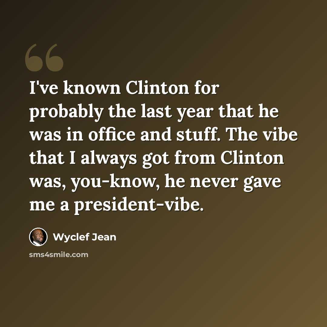 “I've known Clinton for probably the last year that he was in office and stuff. The vibe that I always got from Clinton was, you-know, he never gave me a president-vibe.” quote by Wyclef Jean