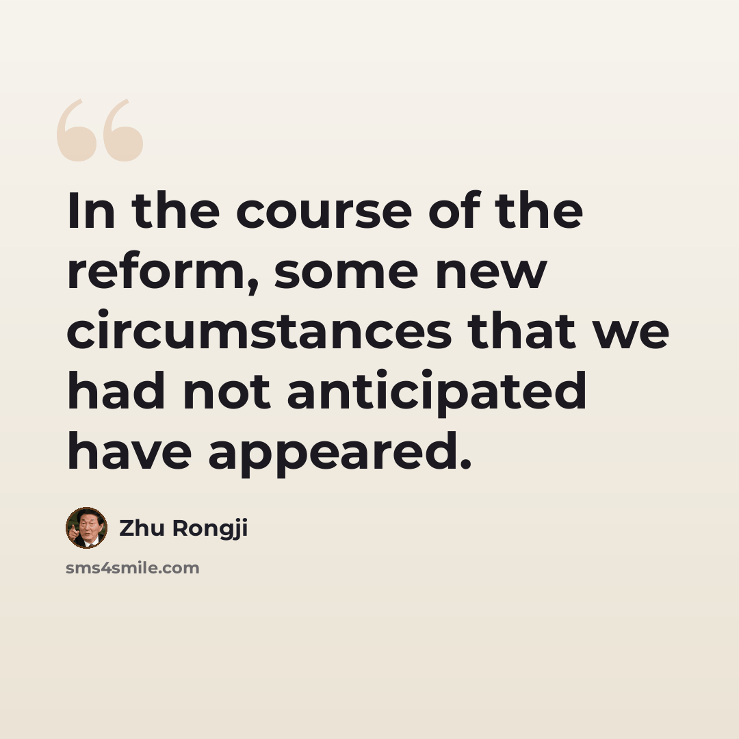 “In the course of the reform, some new circumstances that we had not anticipated have appeared.” quote by Zhu Rongji