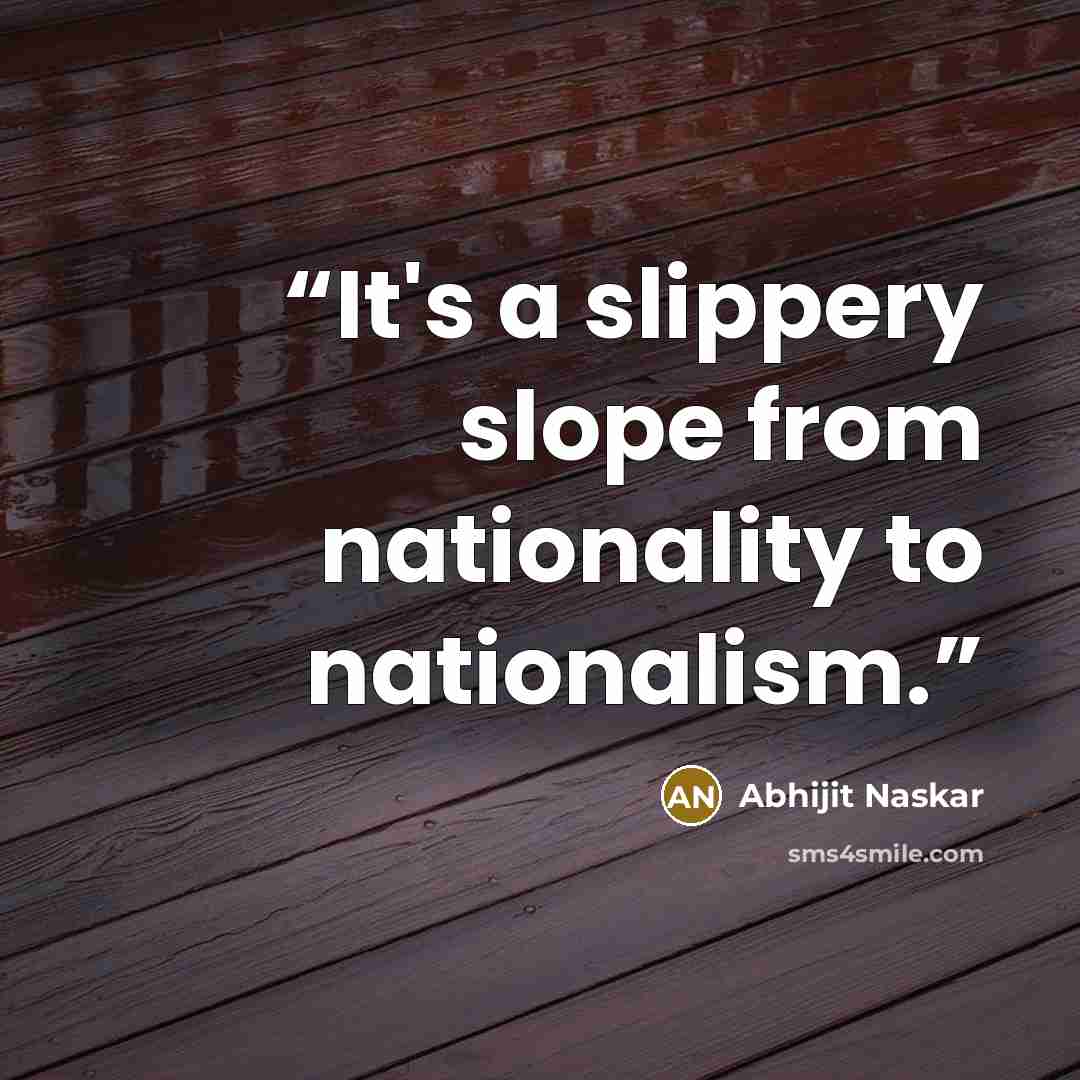 “It's a slippery slope from nationality to nationalism.” quote by Abhijit Naskar