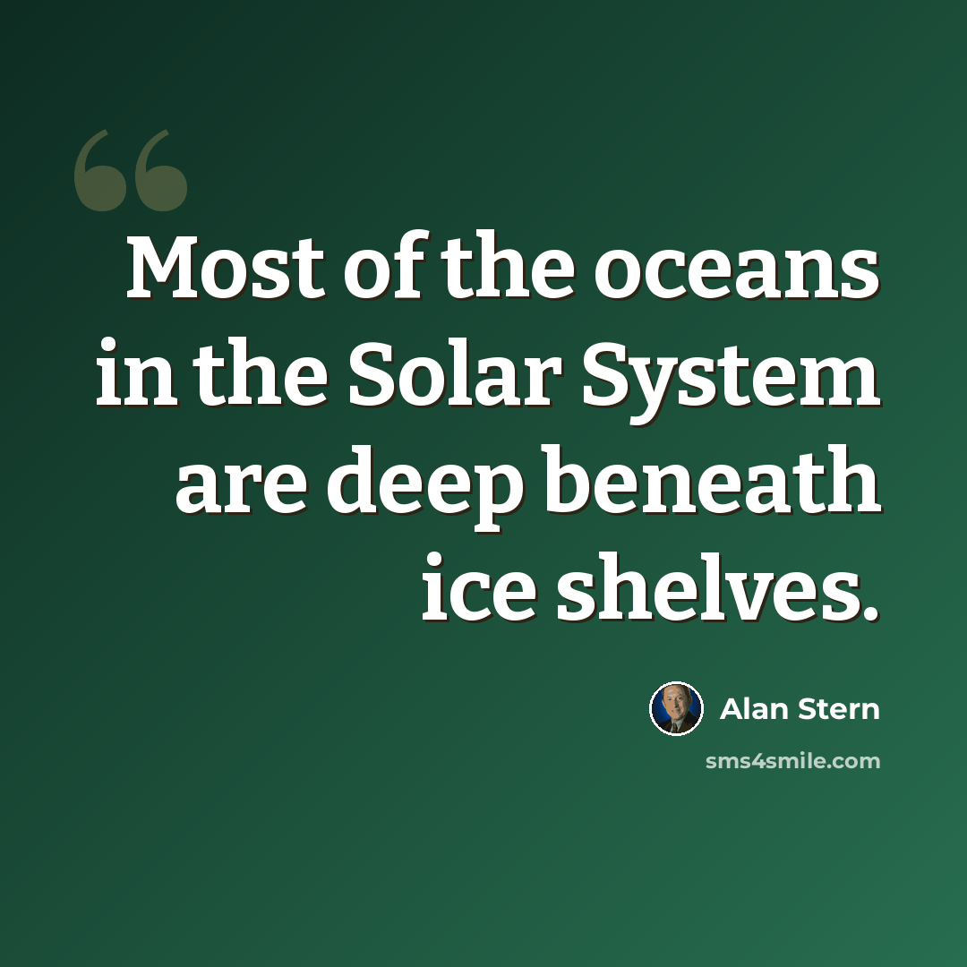 “Most of the oceans in the Solar System are deep beneath ice shelves.” quote by Alan Stern