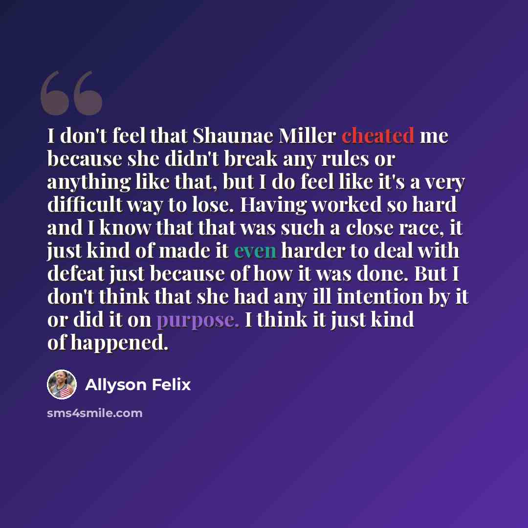 “I don't feel that Shaunae Miller cheated me because she didn't break any rules or anything like that, but I do feel like it's a very difficult way to lose. Having worked so hard and I know that that was such a close race, it just kind of made it even harder to deal with defeat just because of how…” quote by Allyson Felix