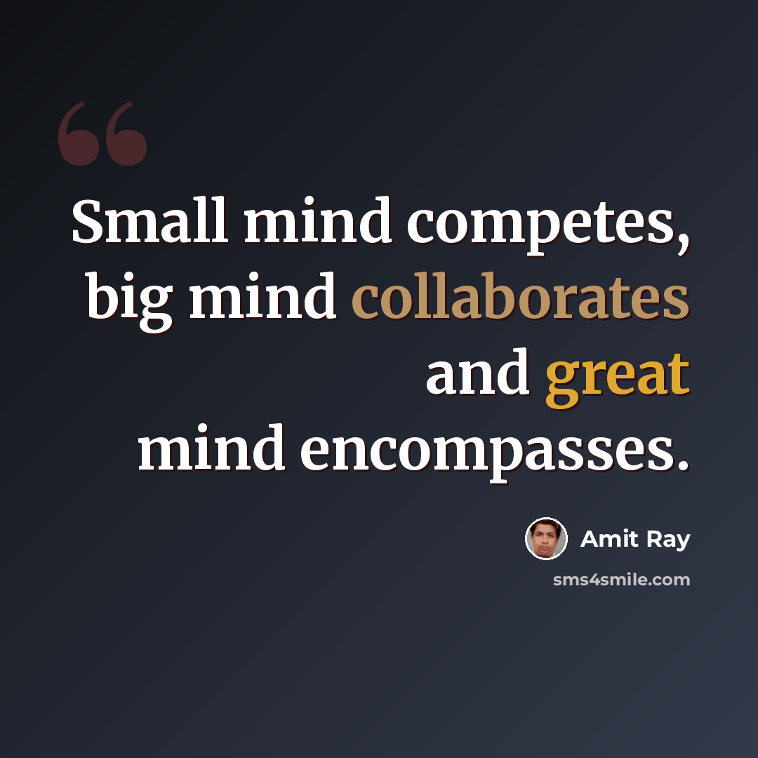 “Small mind competes, big mind collaborates and great mind encompasses.” quote by Amit Ray