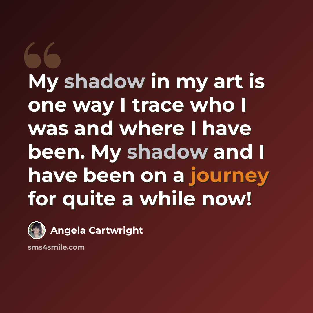 “My shadow in my art is one way I trace who I was and where I have been. My shadow and I have been on a journey for quite a while now!” quote by Angela Cartwright