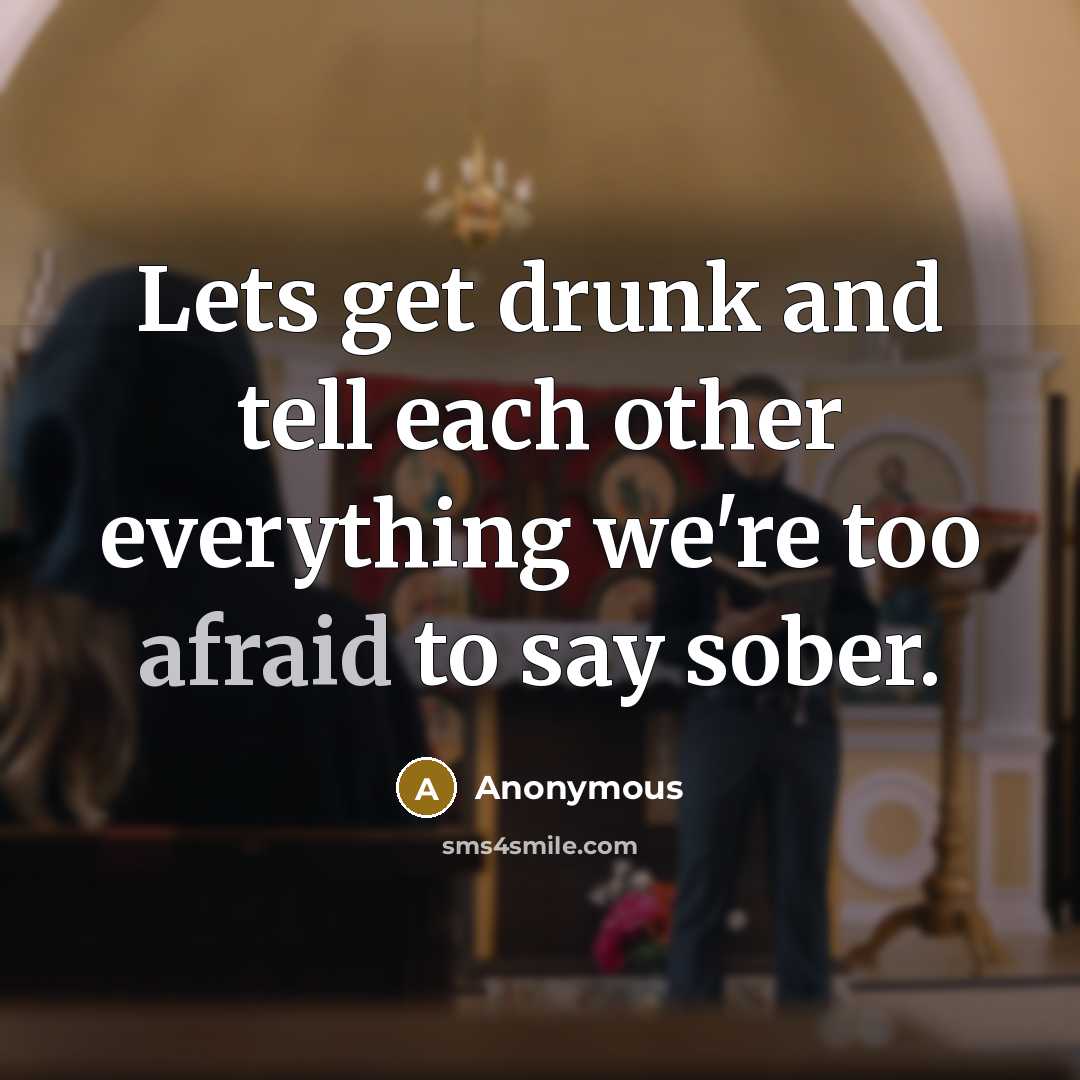 “Lets get drunk and tell each other everything we're too afraid to say sober.” quote by Anonymous