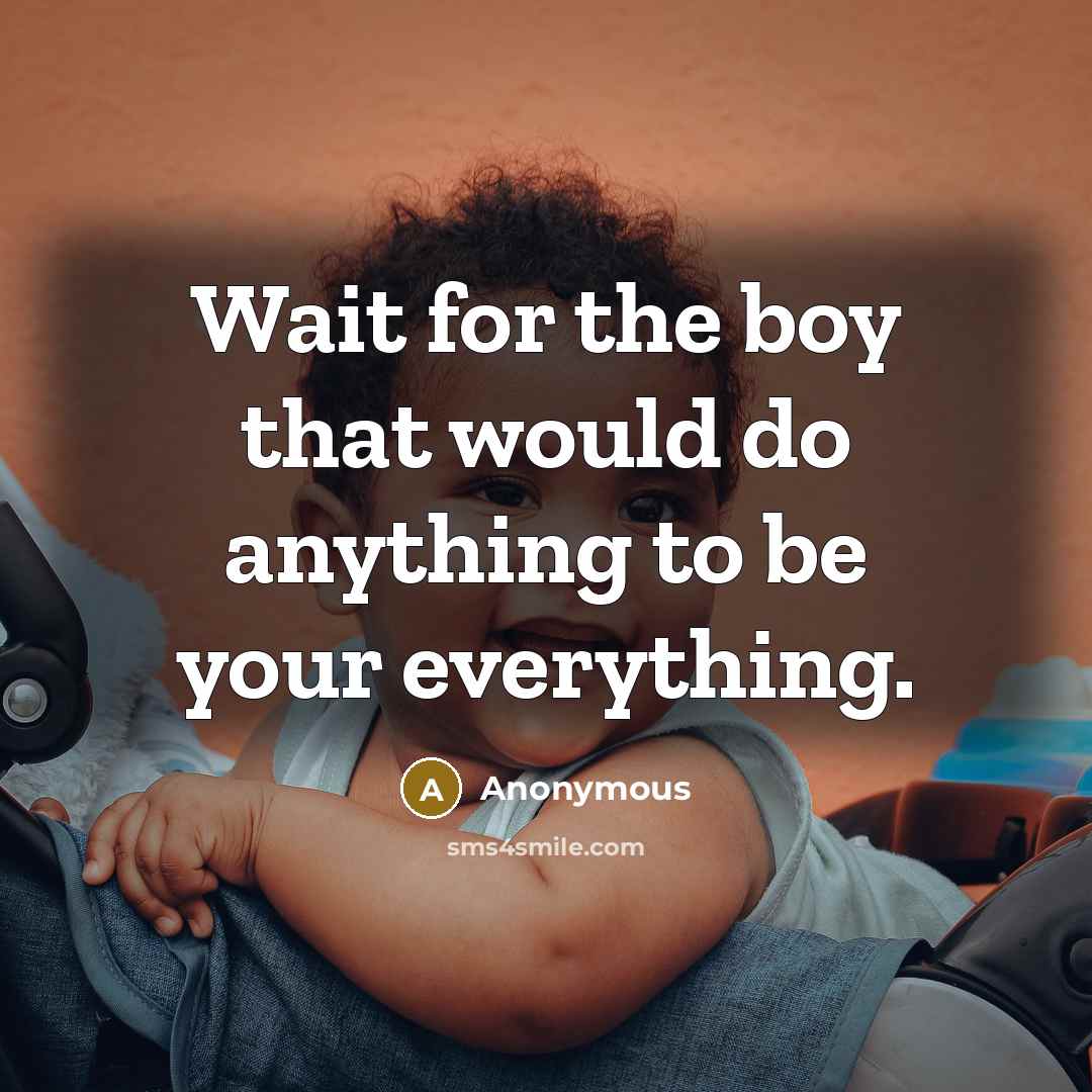 “Wait for the boy that would do anything to be your everything.” quote by Anonymous
