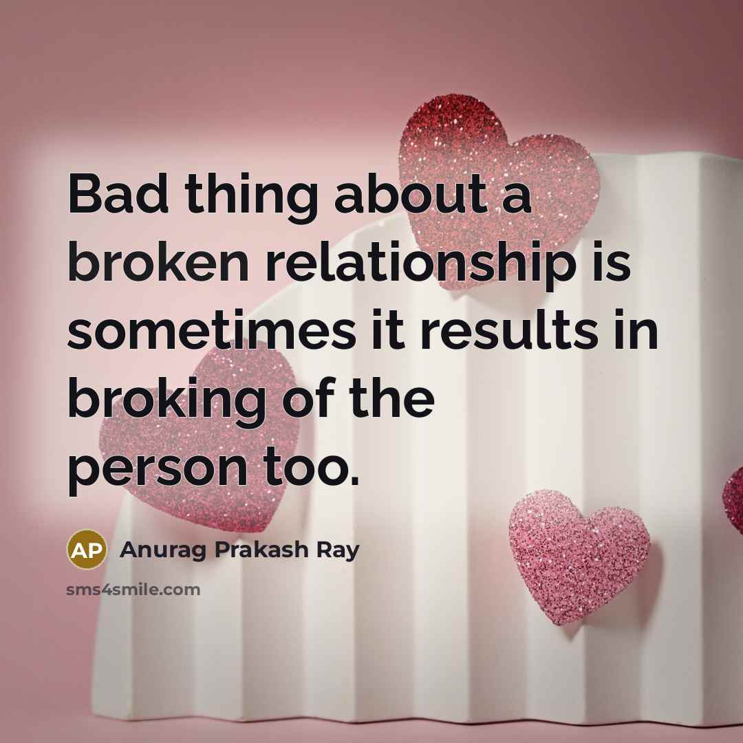 “Bad thing about a broken relationship is sometimes it results in broking of the person too.” quote by Anurag Prakash Ray