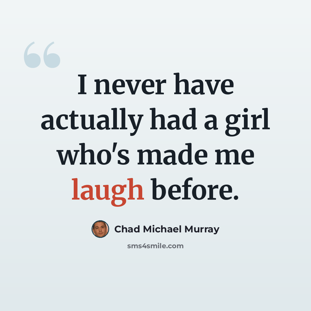 “I never have actually had a girl who's made me laugh before.” quote by Chad Michael Murray