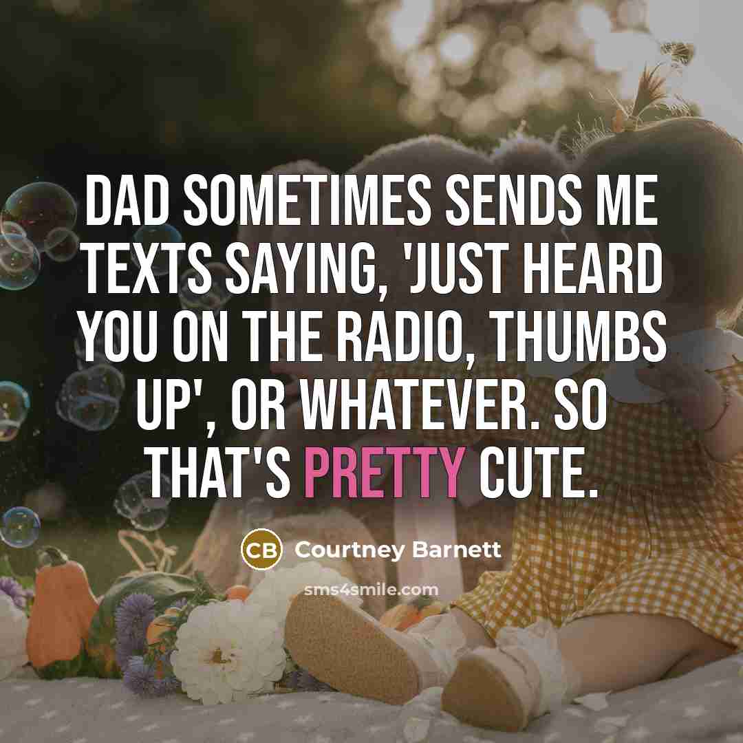 “Dad sometimes sends me texts saying, 'Just heard you on the radio, thumbs up', or whatever. So that's pretty cute.” quote by Courtney Barnett