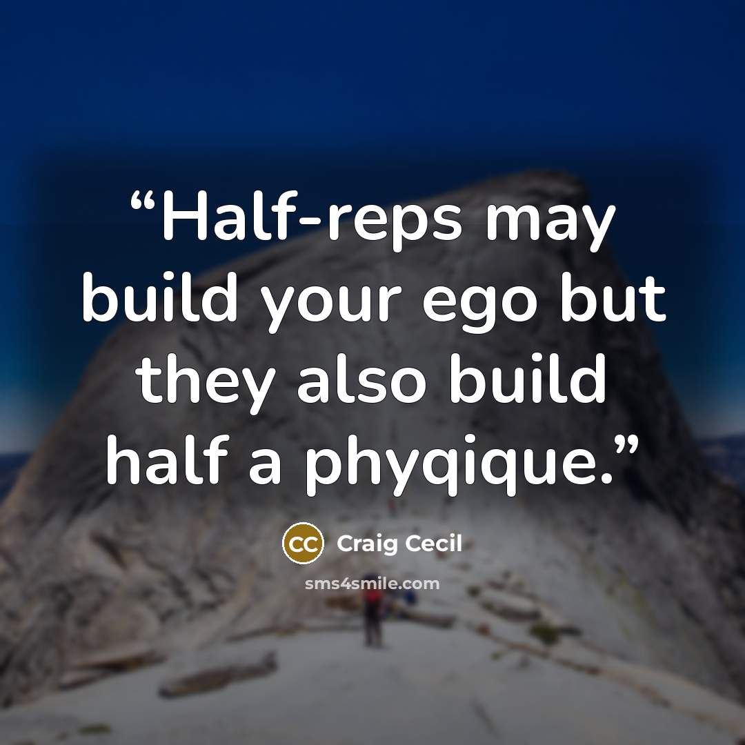 “Half-reps may build your ego but they also build half a phyqique.” quote by Craig Cecil