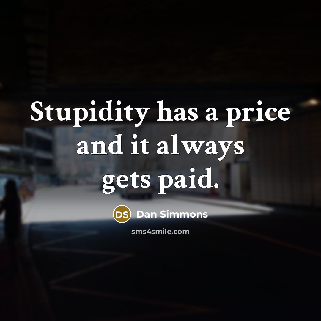 “Stupidity has a price and it always gets paid.” quote by Dan Simmons