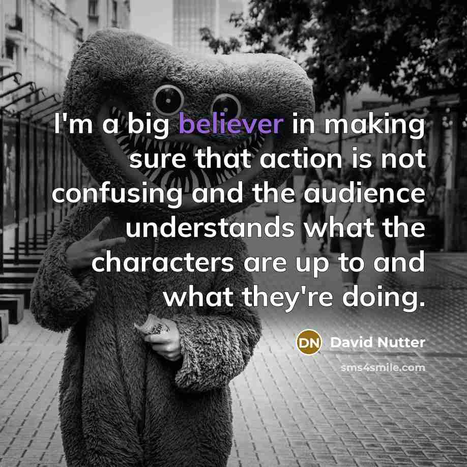 “I'm a big believer in making sure that action is not confusing and the audience understands what the characters are up to and what they're doing.” quote by David Nutter