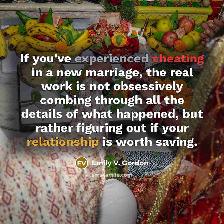 “If you've experienced cheating in a new marriage, the real work is not obsessively combing through all the details of what happened, but rather figuring out if your relationship is worth saving.” quote by Emily V. Gordon