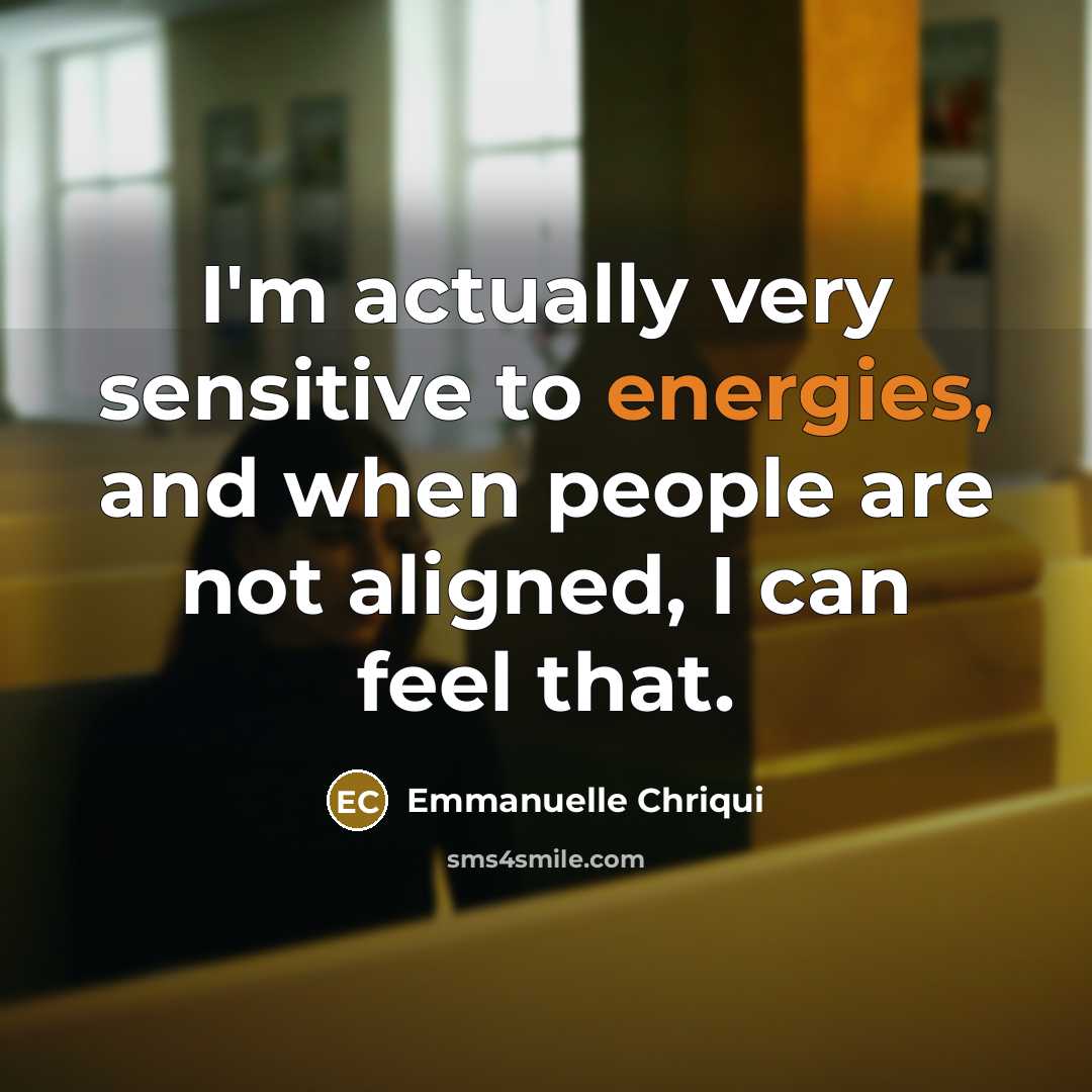 “I'm actually very sensitive to energies, and when people are not aligned, I can feel that.” quote by Emmanuelle Chriqui