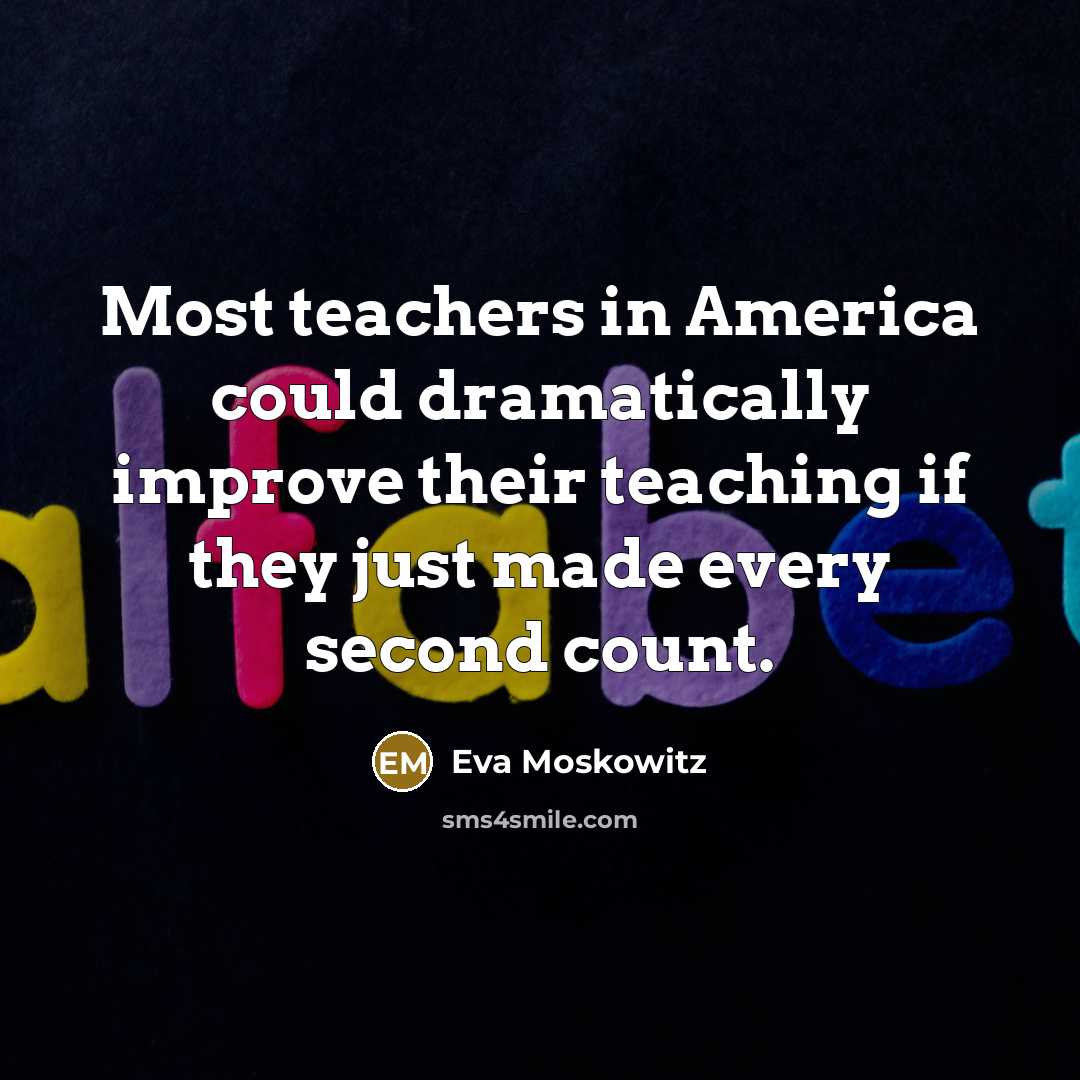 “Most teachers in America could dramatically improve their teaching if they just made every second count.” quote by Eva Moskowitz