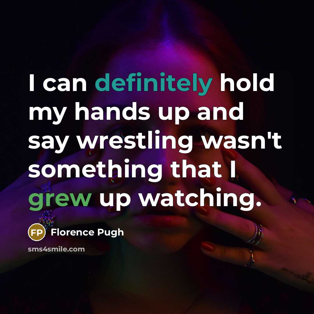 “I can definitely hold my hands up and say wrestling wasn't something that I grew up watching.” quote by Florence Pugh