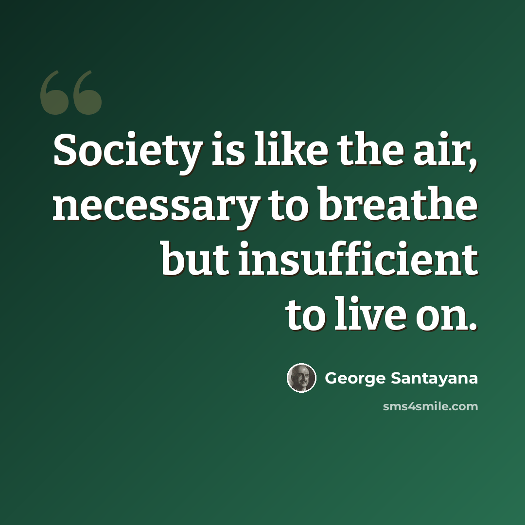 “Society is like the air, necessary to breathe but insufficient to live on.” quote by George Santayana