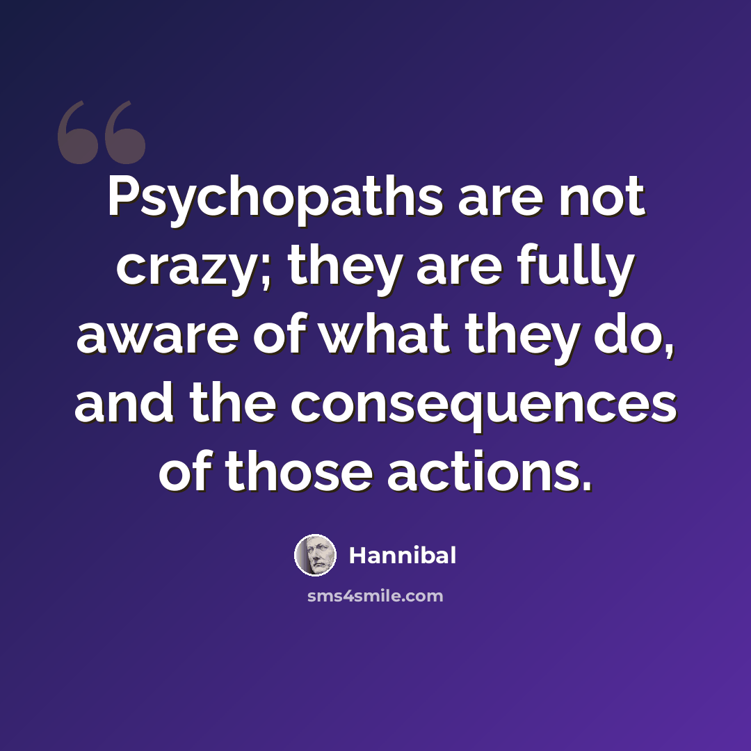 “Psychopaths are not crazy; they are fully aware of what they do, and the consequences of those actions.” quote by Hannibal