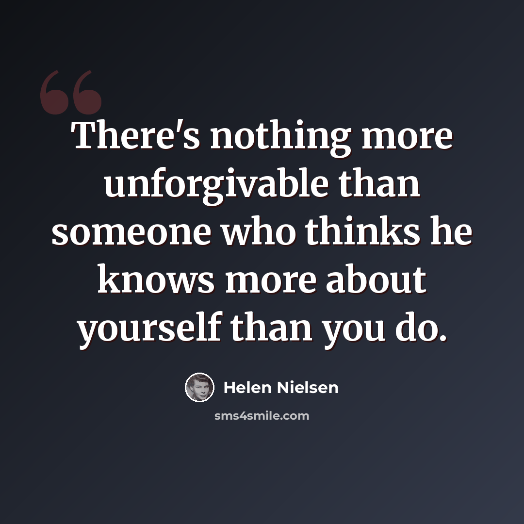 “There's nothing more unforgivable than someone who thinks he knows more about yourself than you do.” quote by Helen Nielsen