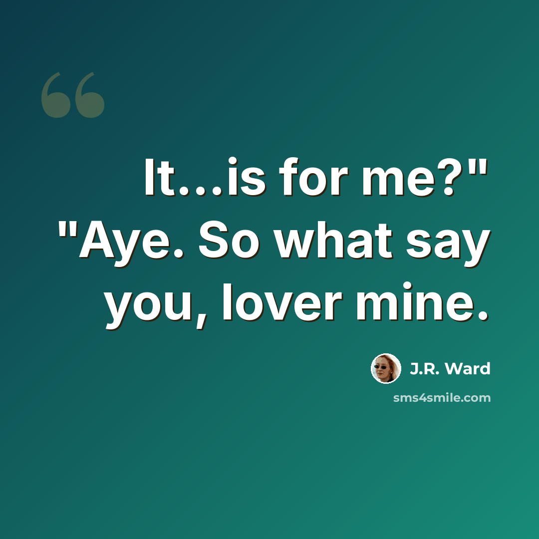 “It...is for me?" "Aye. So what say you, lover mine.” quote by J.R. Ward